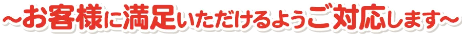お客様に満足いただけるようご対応します